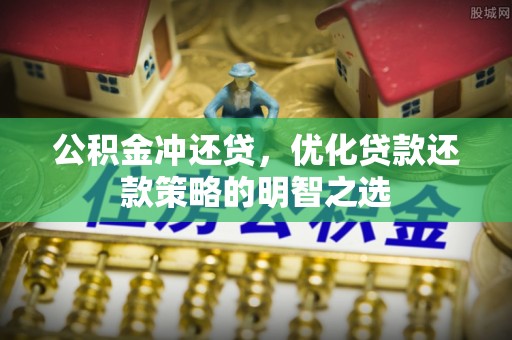 杉林公积金冲还贷，优化贷款还款策略的明智之选