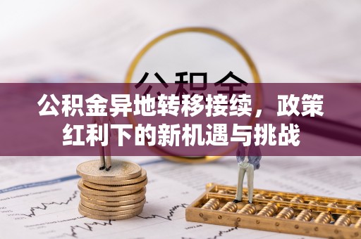 杉林公积金异地转移接续，政策红利下的新机遇与挑战
