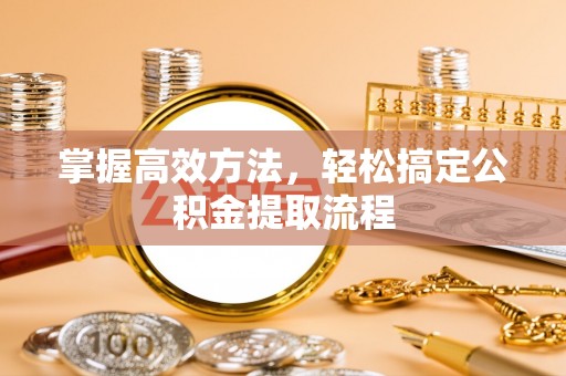 杉林掌握高效方法，轻松搞定公积金提取流程