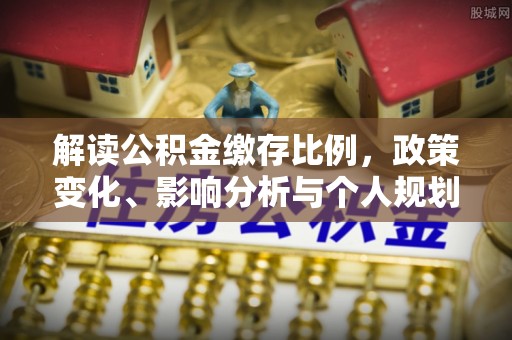 杉林解读公积金缴存比例，政策变化、影响分析与个人规划