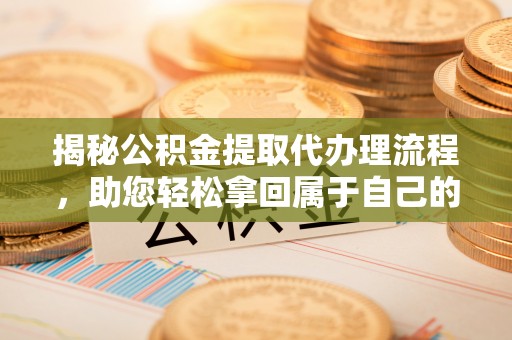 杉林揭秘公积金提取代办理流程，助您轻松拿回属于自己的钱