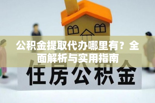 杉林公积金提取代办哪里有？全面解析与实用指南
