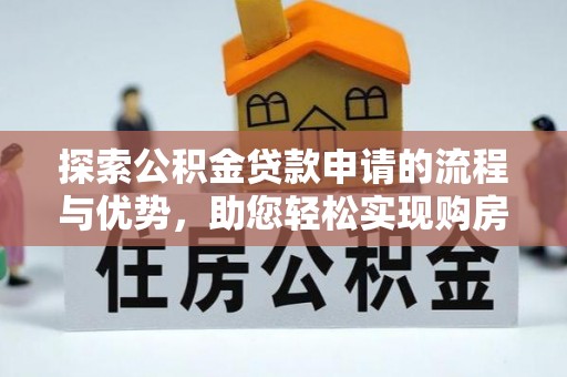 杉林探索公积金贷款申请的流程与优势，助您轻松实现购房梦想