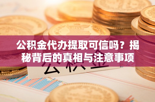 杉林公积金代办提取可信吗？揭秘背后的真相与注意事项