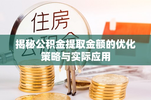 杉林揭秘公积金提取金额的优化策略与实际应用
