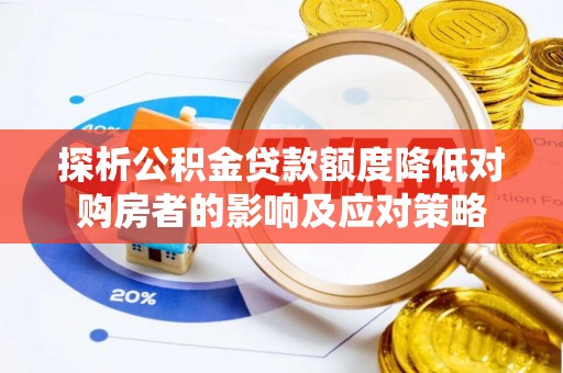 杉林探析公积金贷款额度降低对购房者的影响及应对策略