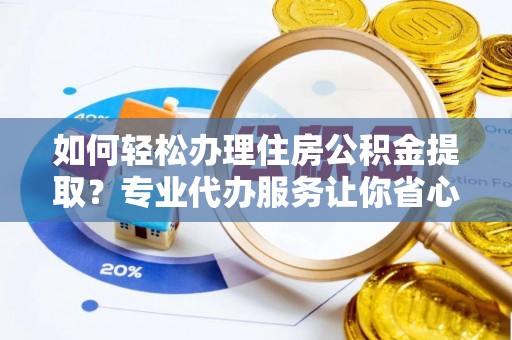杉林如何轻松办理住房公积金提取？专业代办服务让你省心无忧