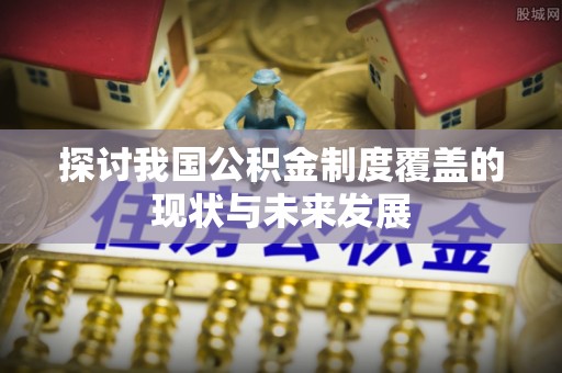杉林探讨我国公积金制度覆盖的现状与未来发展