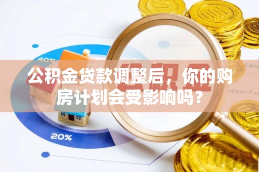 杉林公积金贷款调整后，你的购房计划会受影响吗？