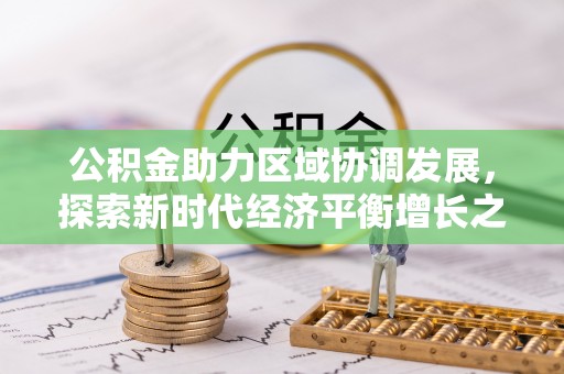 杉林公积金助力区域协调发展，探索新时代经济平衡增长之道