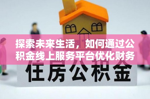 杉林探索未来生活，如何通过公积金线上服务平台优化财务管理
