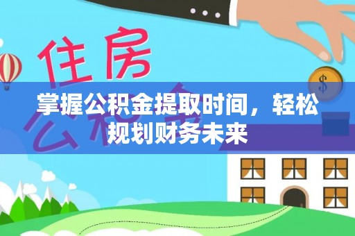 杉林掌握公积金提取时间，轻松规划财务未来