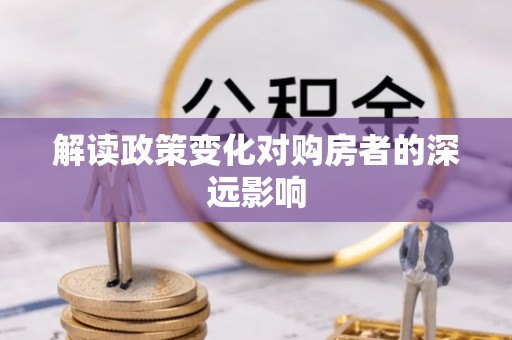 杉林解读政策变化对购房者的深远影响