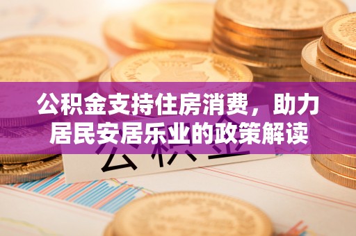 杉林公积金支持住房消费，助力居民安居乐业的政策解读