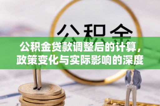 杉林公积金贷款调整后的计算，政策变化与实际影响的深度解析