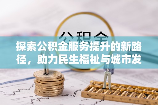 杉林探索公积金服务提升的新路径，助力民生福祉与城市发展