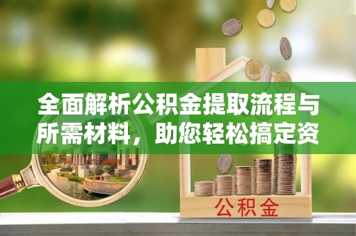 杉林全面解析公积金提取流程与所需材料，助您轻松搞定资金提取