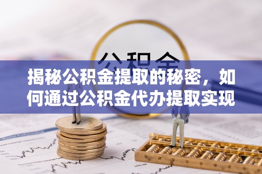 杉林揭秘公积金提取的秘密，如何通过公积金代办提取实现财务自由