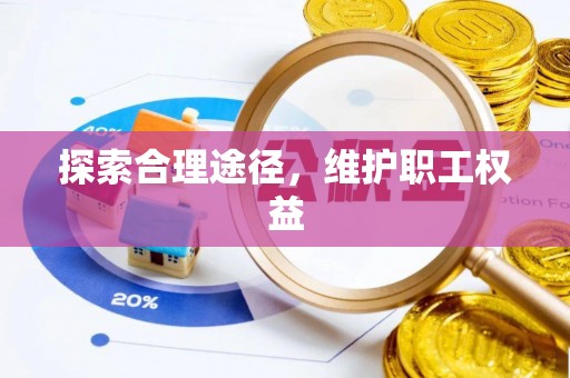 杉林探索合理途径，维护职工权益