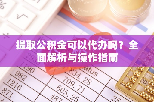 杉林提取公积金可以代办吗？全面解析与操作指南
