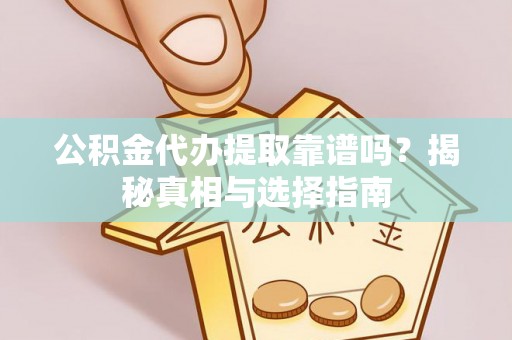 杉林公积金代办提取靠谱吗？揭秘真相与选择指南