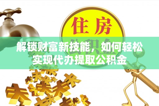 杉林解锁财富新技能，如何轻松实现代办提取公积金