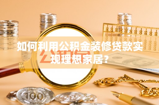 杉林如何利用公积金装修贷款实现理想家居？