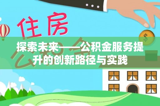 杉林探索未来——公积金服务提升的创新路径与实践