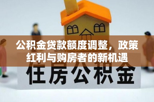 杉林公积金贷款额度调整，政策红利与购房者的新机遇