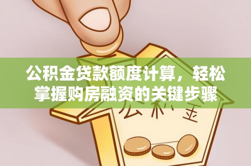 杉林公积金贷款额度计算，轻松掌握购房融资的关键步骤