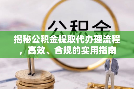 杉林揭秘公积金提取代办理流程，高效、合规的实用指南