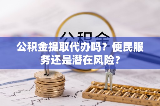 杉林公积金提取代办吗？便民服务还是潜在风险？