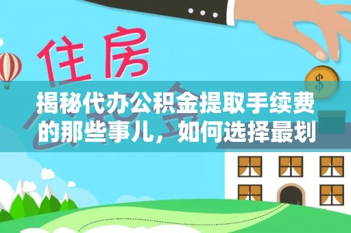 杉林揭秘代办公积金提取手续费的那些事儿，如何选择最划算的服务？