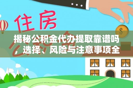 杉林揭秘公积金代办提取靠谱吗，选择、风险与注意事项全解析