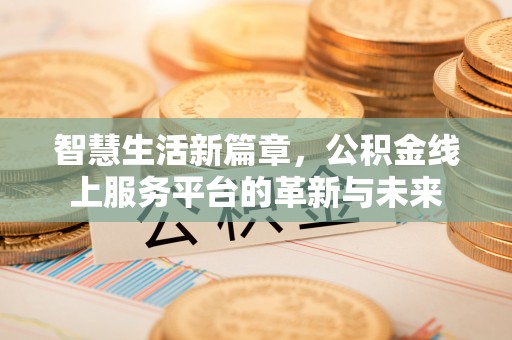 杉林智慧生活新篇章，公积金线上服务平台的革新与未来