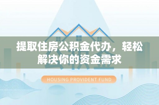 杉林提取住房公积金代办，轻松解决你的资金需求
