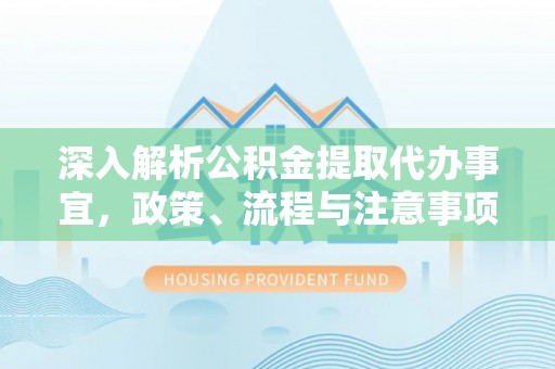 杉林深入解析公积金提取代办事宜，政策、流程与注意事项全攻略