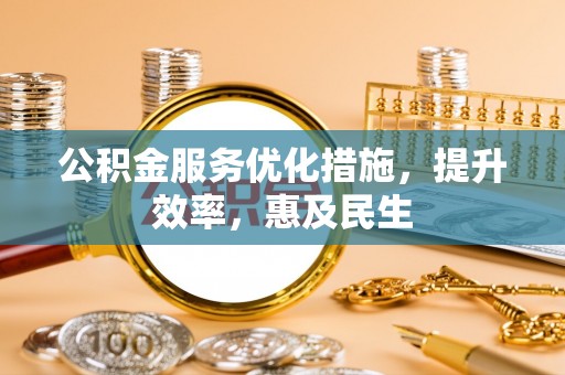 杉林公积金服务优化措施，提升效率，惠及民生