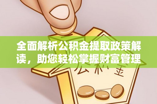 杉林全面解析公积金提取政策解读，助您轻松掌握财富管理新方向