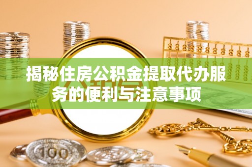 杉林揭秘住房公积金提取代办服务的便利与注意事项