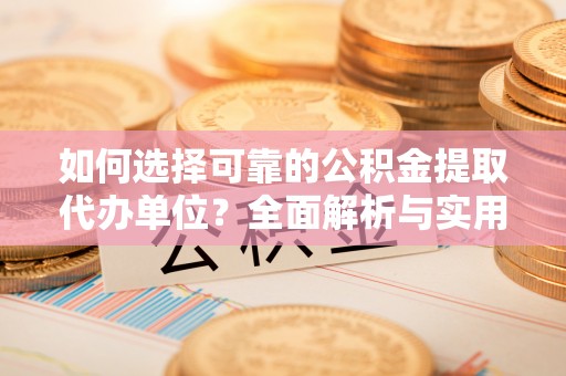 杉林如何选择可靠的公积金提取代办单位？全面解析与实用指南