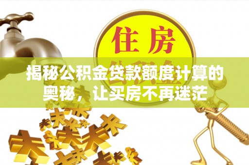 杉林揭秘公积金贷款额度计算的奥秘，让买房不再迷茫
