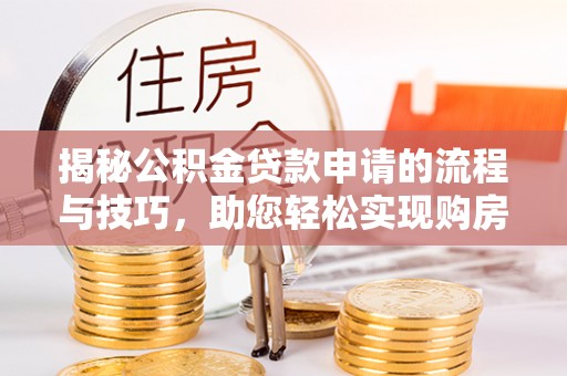 杉林揭秘公积金贷款申请的流程与技巧，助您轻松实现购房梦