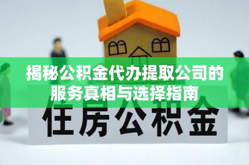 杉林揭秘公积金代办提取公司的服务真相与选择指南