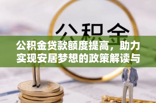 杉林公积金贷款额度提高，助力实现安居梦想的政策解读与未来展望