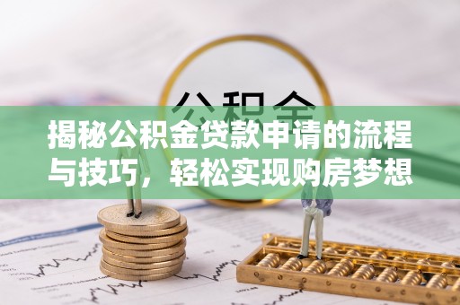 杉林揭秘公积金贷款申请的流程与技巧，轻松实现购房梦想