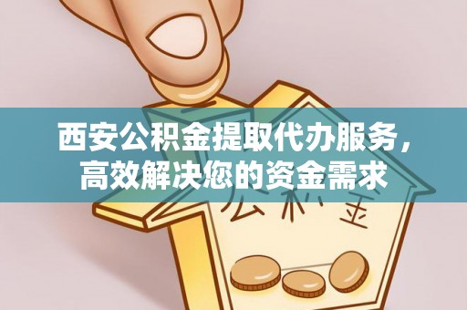 杉林西安公积金提取代办服务，高效解决您的资金需求