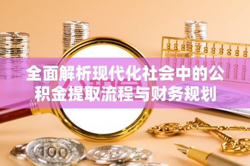 杉林全面解析现代化社会中的公积金提取流程与财务规划