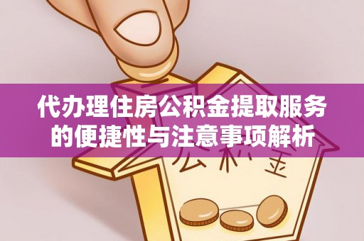 杉林代办理住房公积金提取服务的便捷性与注意事项解析