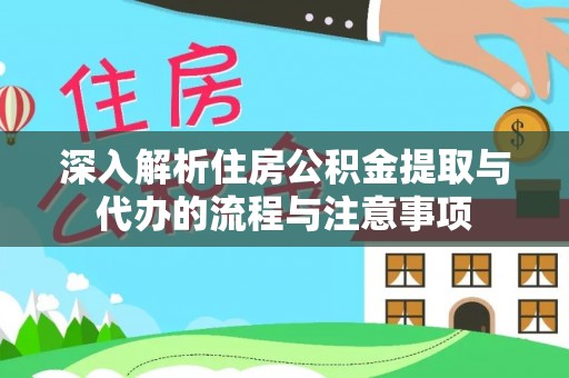 杉林深入解析住房公积金提取与代办的流程与注意事项